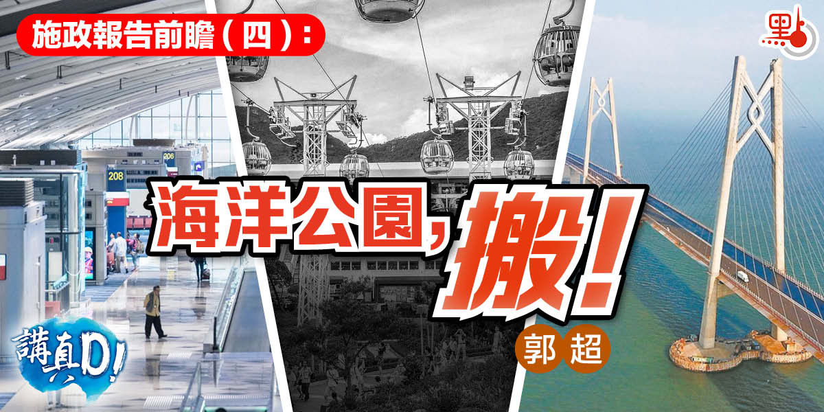 講真D│施政報告前瞻(四)：海洋公園，搬！