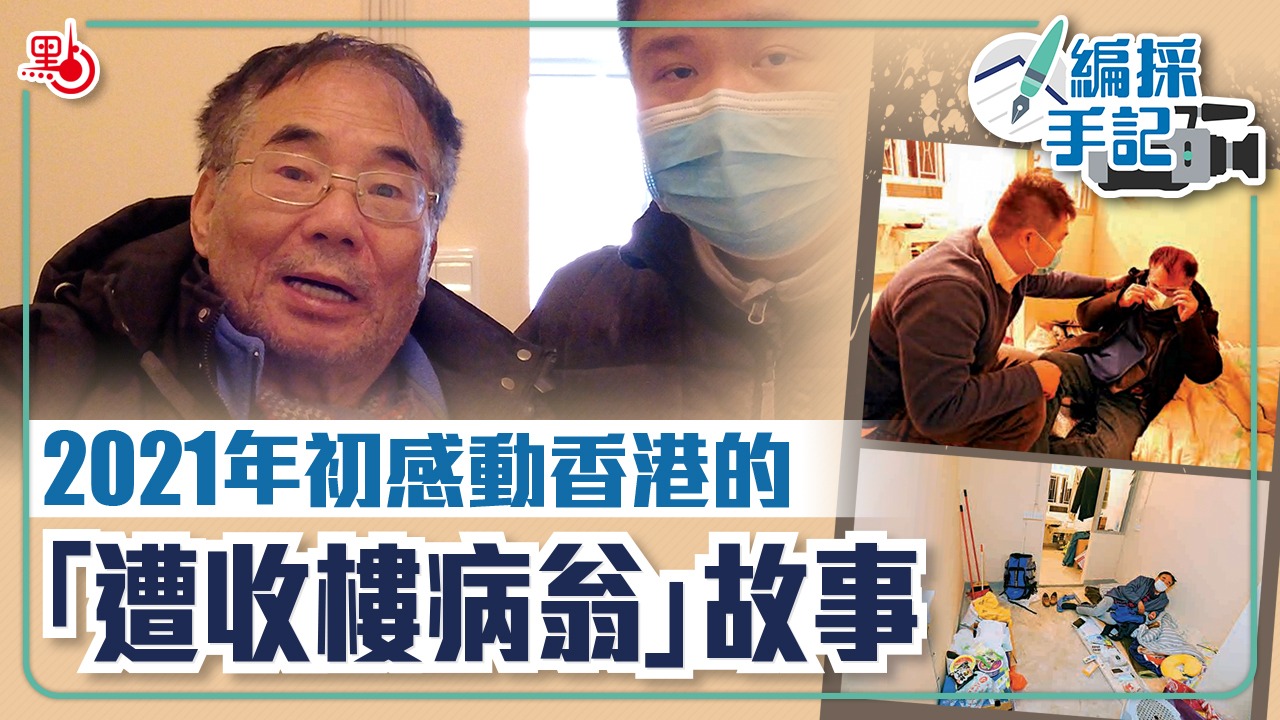 編採手記 | 2021年初感動香港的「遭收樓病翁」故事（EP1）