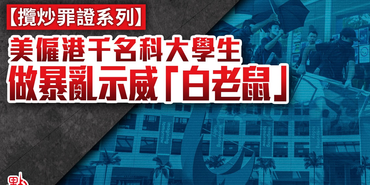 攬炒罪證系列 | 美僱港千名科大學生 做暴亂示威「白老鼠」