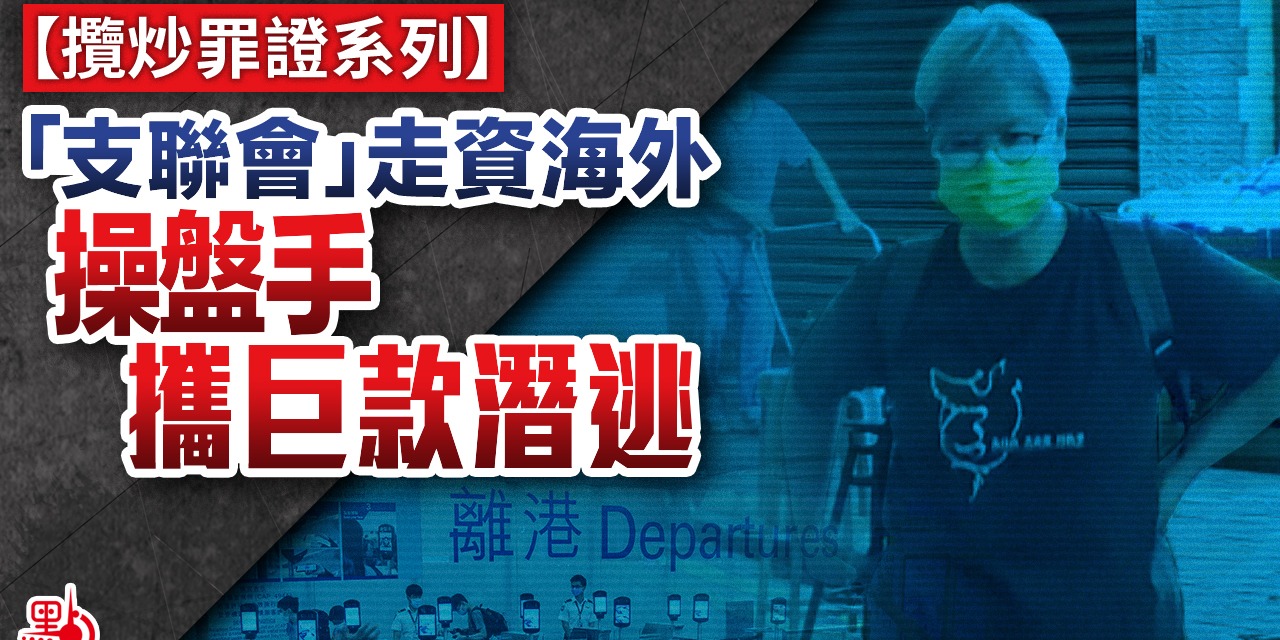 攬炒罪證系列｜「支聯會」走資海外　操盤手攜巨款潛逃