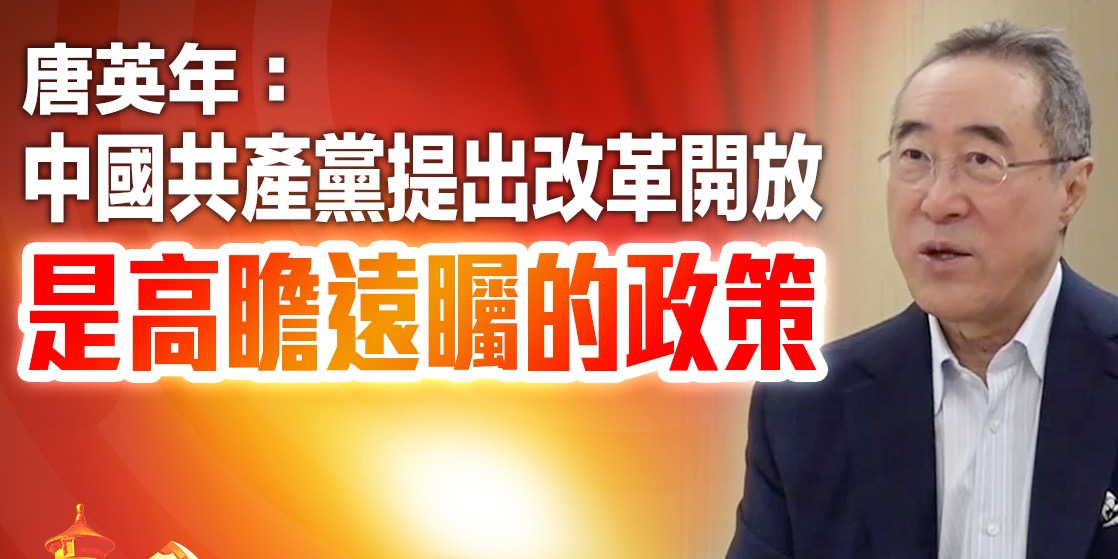 建黨百年｜唐英年：中國共產黨提出改革開放　是高瞻遠矚的政策
