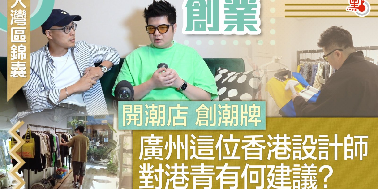 大灣區錦囊·創業｜開潮店 創潮牌 廣州這位香港設計師對港青有何建議？
