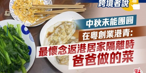 跨境者說 | 中秋未能團圓 在粵創業港青：最懷念返港居家隔離時爸爸做的菜