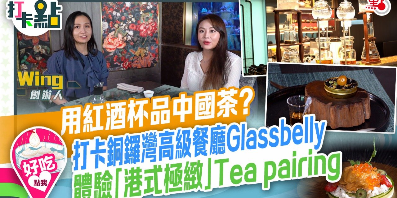 用紅酒杯品中國茶？打卡銅鑼灣高級餐廳Glassbelly體驗「港式極緻」Tea pairing【打卡點EP30】