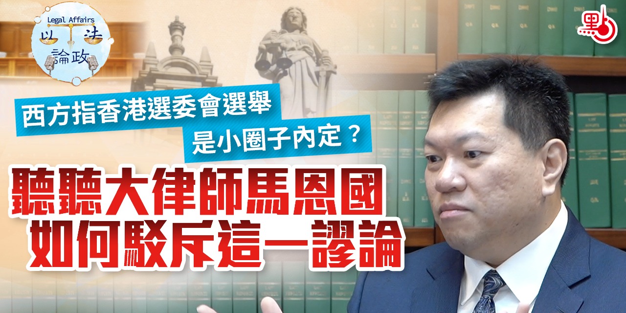 以法論政 EP01｜西方指香港選委會選舉是小圈子內定？聽聽大律師馬恩國如何駁斥這一謬論