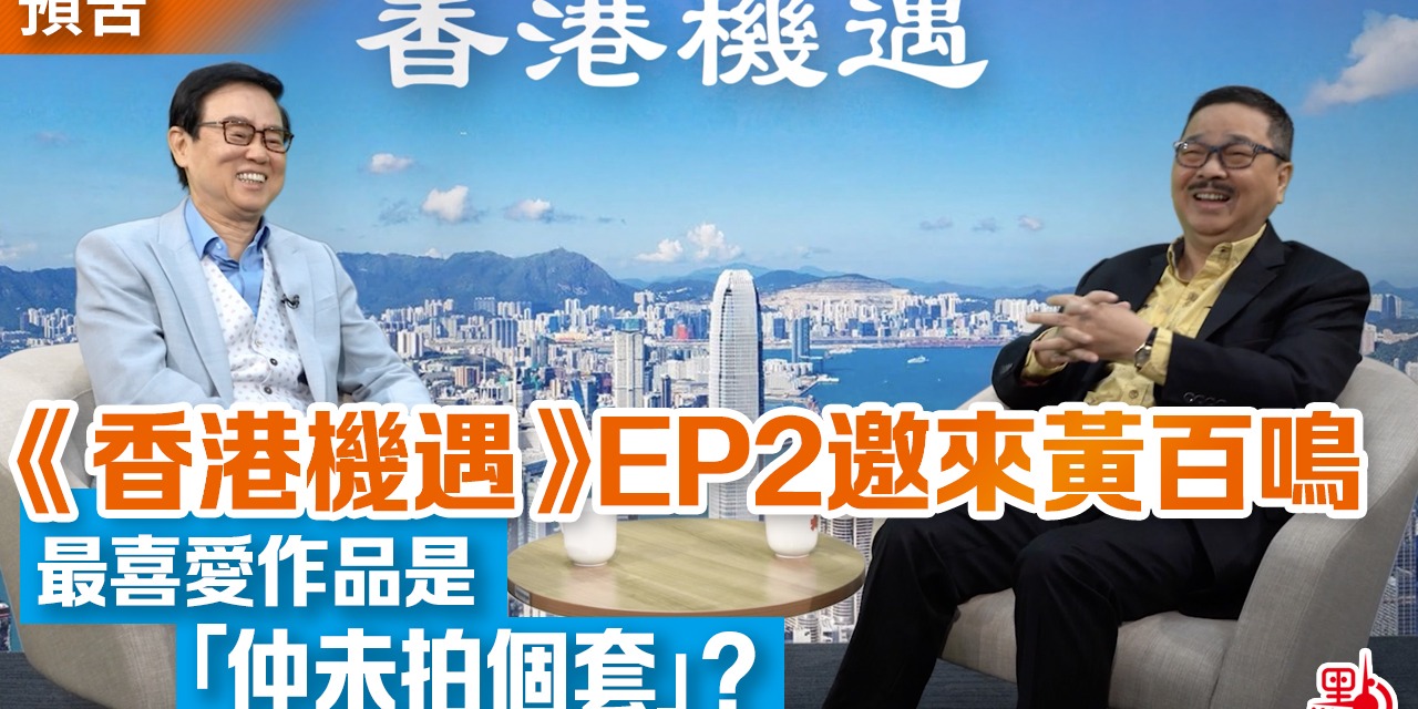【預告】《香港機遇》EP2邀來黃百鳴 最喜愛作品是「仲未拍個套」？