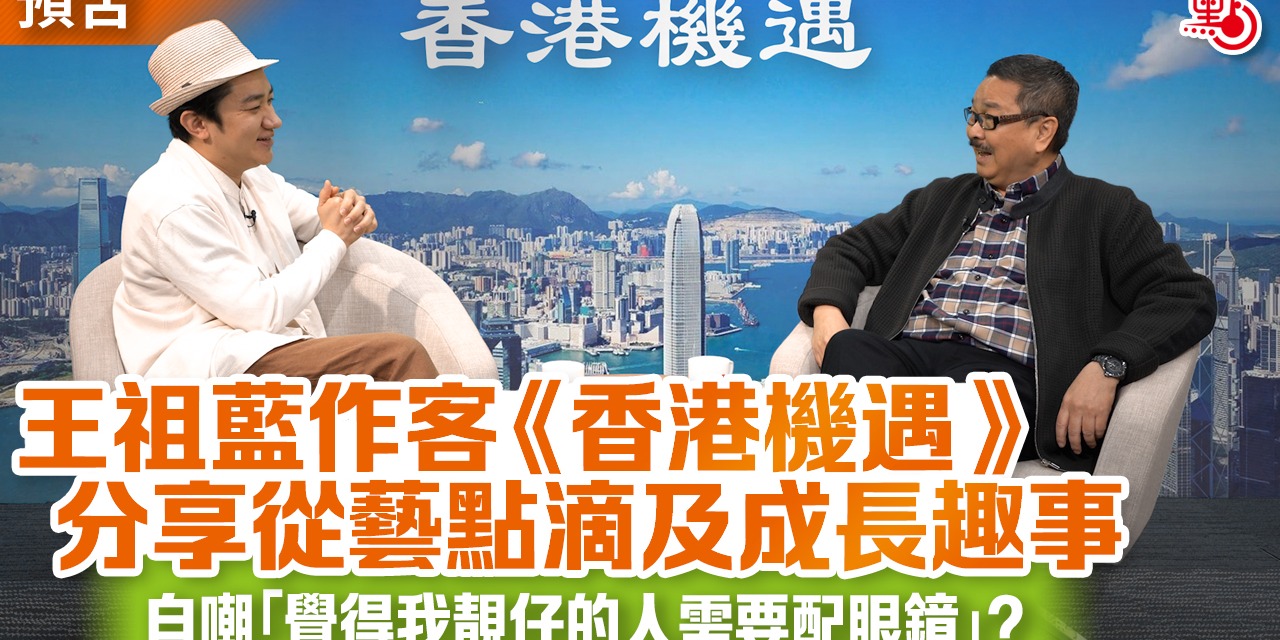 【預告】王祖藍作客《香港機遇》分享從藝點滴及成長趣事 自嘲「覺得我靚仔的人需要配眼鏡」？