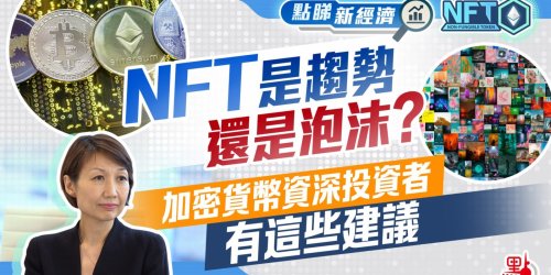 點睇新經濟·NFT 【3/4】｜NFT是趨勢還是泡沫？加密貨幣資深投資者有這些建議