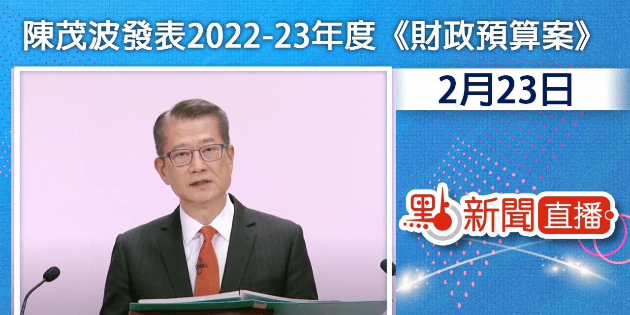 【點直播】2月23日 財政司司長陳茂波發表2022-23年度《財政預算案》Part 2
