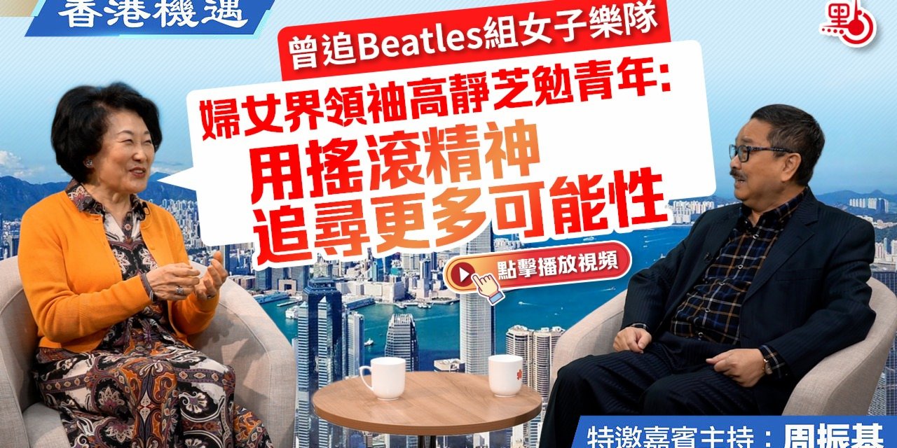 香港機遇｜曾追Beatles組女子樂隊 婦女界領袖高靜芝勉青年：用搖滾精神追尋更多可能性｜特邀嘉賓主持：周振基（EP14）
