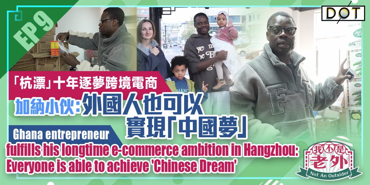 Not An Outsider EP9 | Ghana entrepreneur fulfills e-commerce ambition in Hangzhou: Everyone can achieve 'Chinese Dream'