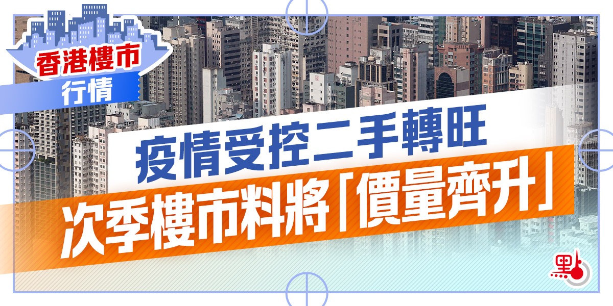 【香港樓市·行情】疫情受控二手轉旺　次季樓市料將「價量齊升」