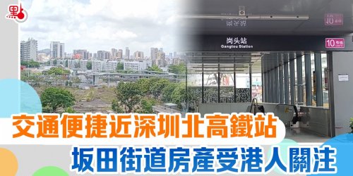 交通便捷近深圳北高鐵站　坂田街道房產受港人關注