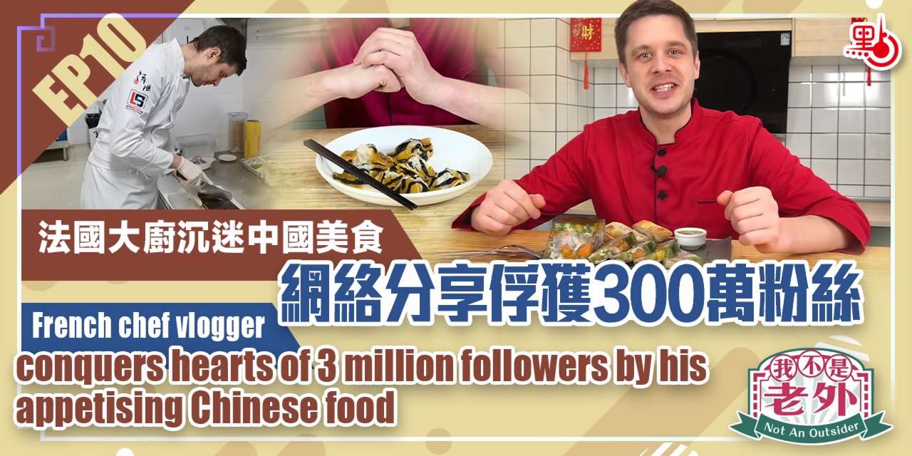 我不是老外｜EP10：法國大廚沉迷中國美食　網絡分享俘獲300萬粉絲