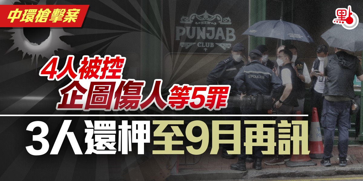 中環槍擊案｜4人被控企圖傷人等5罪 3人還柙至9月再訊 港聞 點新聞