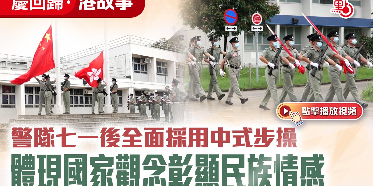 慶回歸 · 港故事｜警隊七一後全面採用中式步操  體現國家觀念彰顯民族情感