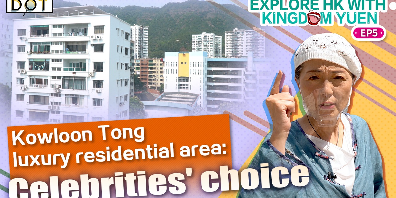 Explore HK with Kingdom Yuen EP5 | Kowloon Tong luxury residential area: Celebrities' choice
