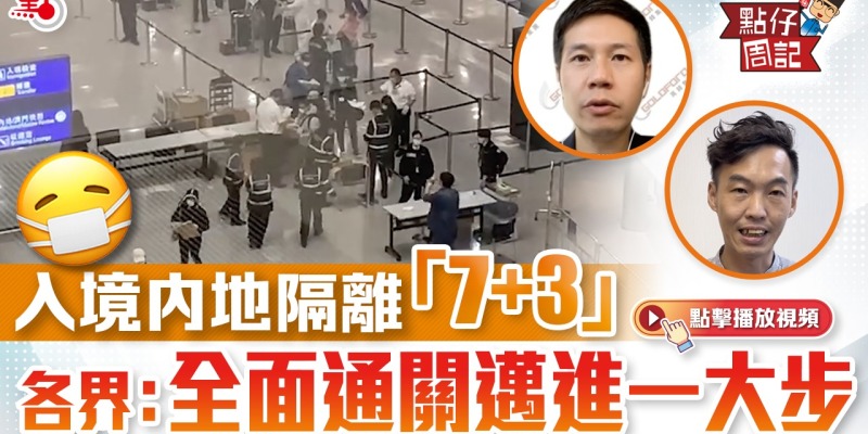 【點仔周記】入境內地隔離「7＋3」 各界：全面通關邁進一大步