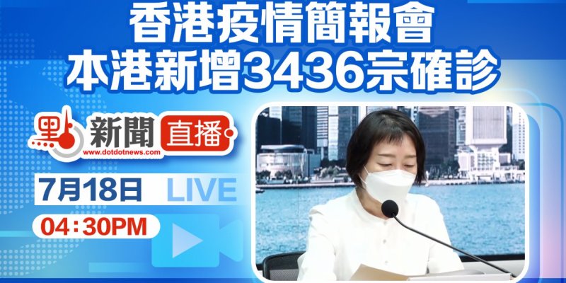 【點直播】7月18日 香港疫情簡報會：本港新增3436宗確診