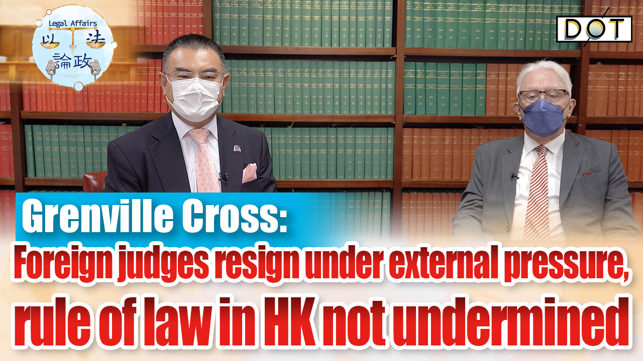 Legal Affairs EP13 | Grenville Cross: Foreign judges resign under external pressure, rule of law in HK not undermined