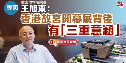 專訪｜王旭東：香港故宮開幕展背後有「三重意涵」
