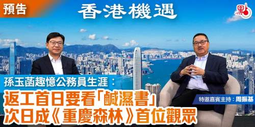 【預告】香港機遇 |孫玉菡趣憶公務員生涯：返工首日要看「鹹濕書 」 次日成《重慶森林》首位觀眾｜特邀嘉賓主持：周振基