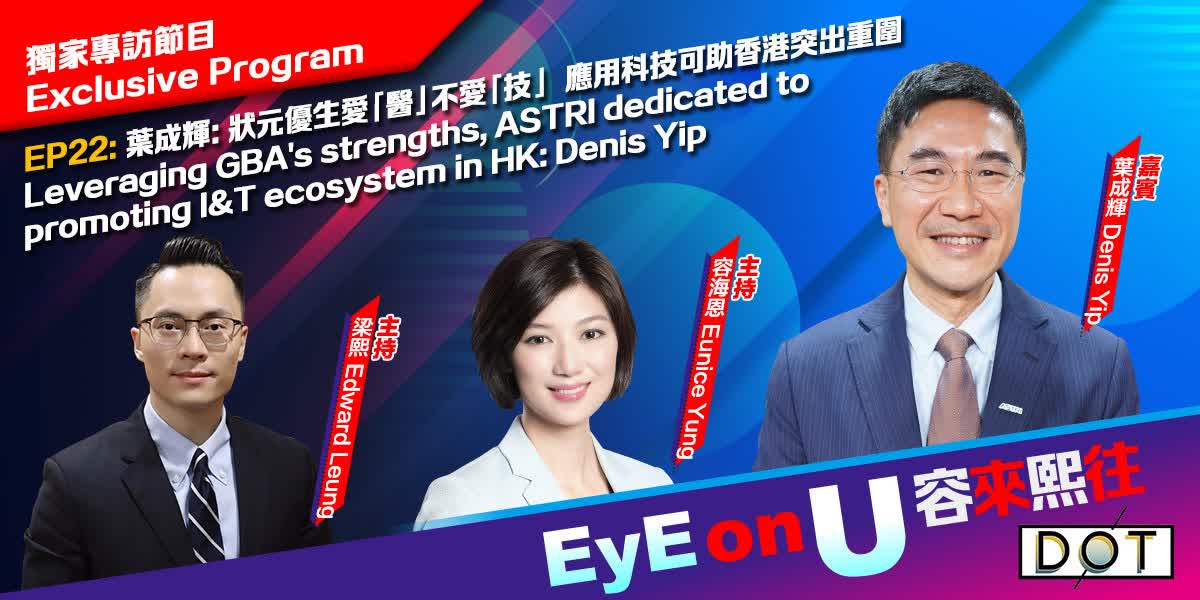 EyE on U | Leveraging GBA's strengths, ASTRI dedicated to promoting I&T ecosystem in HK: Denis Yip