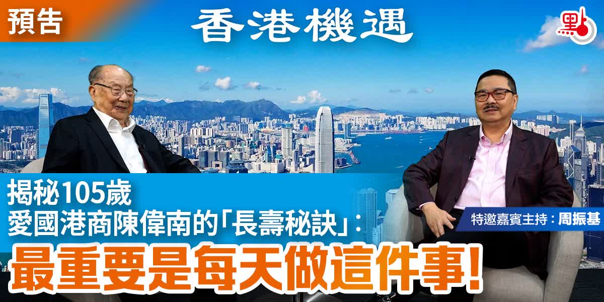 【預告】香港機遇｜揭秘105歲愛國港商陳偉南的「長壽秘訣」：最重要是每天做這件事！｜特邀嘉賓主持：周振基