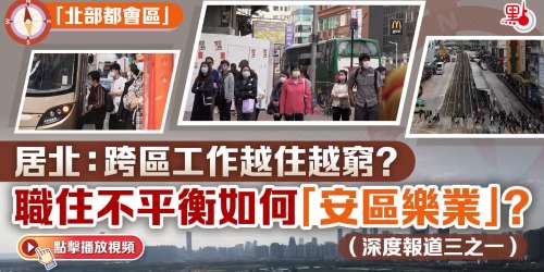 「北部都會區」· 居北：跨區工作越住越窮？職住不平衡如何「安區樂業」？（深度報道三之一）