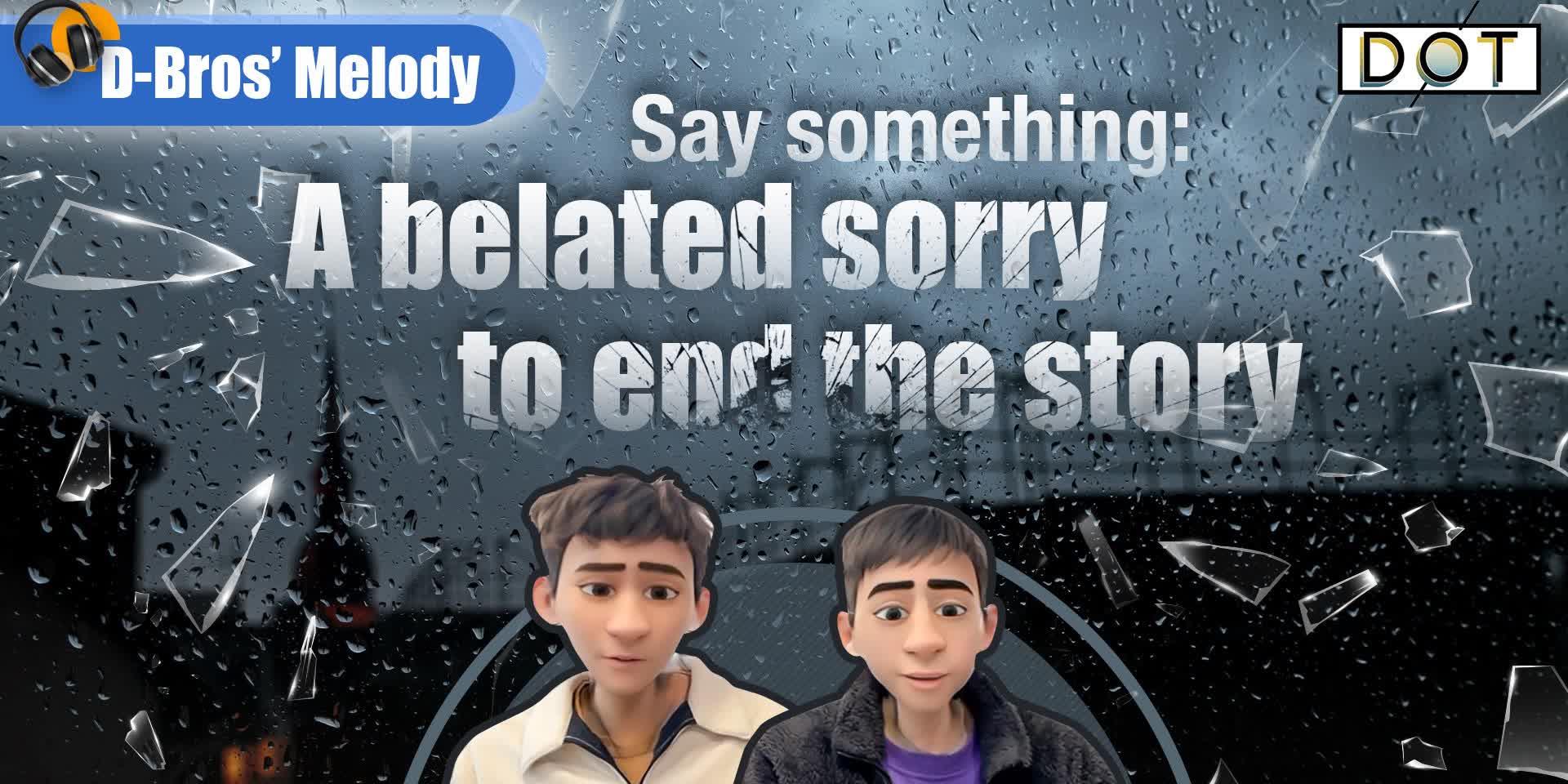 D-Bros' Melodies | Say something: A belated sorry to end the story
