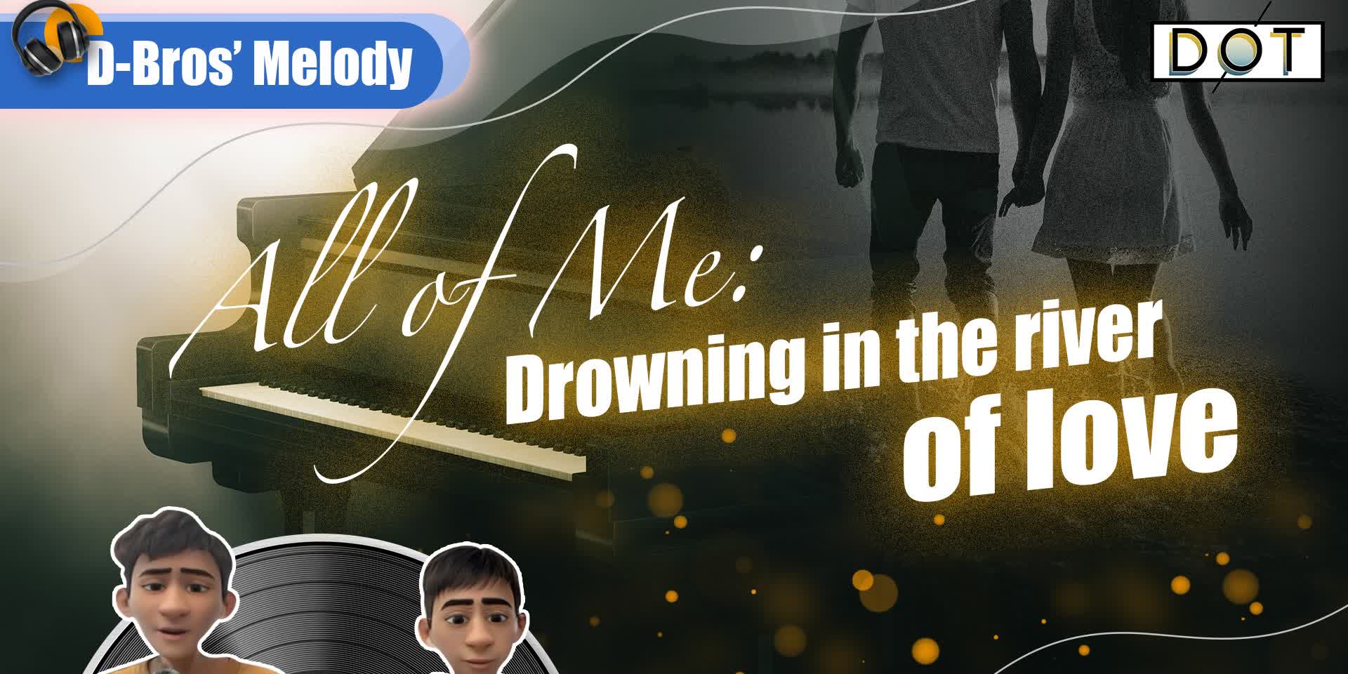 D-Bros' Melodies | All of Me: Drowning in the river of love