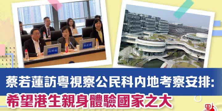 （有片）蔡若蓮訪粵視察公民科內地考察安排：希望港生親身體驗國家之大