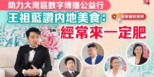 助力大灣區數字傳播公益行　王祖藍讚內地美食：經常來一定肥