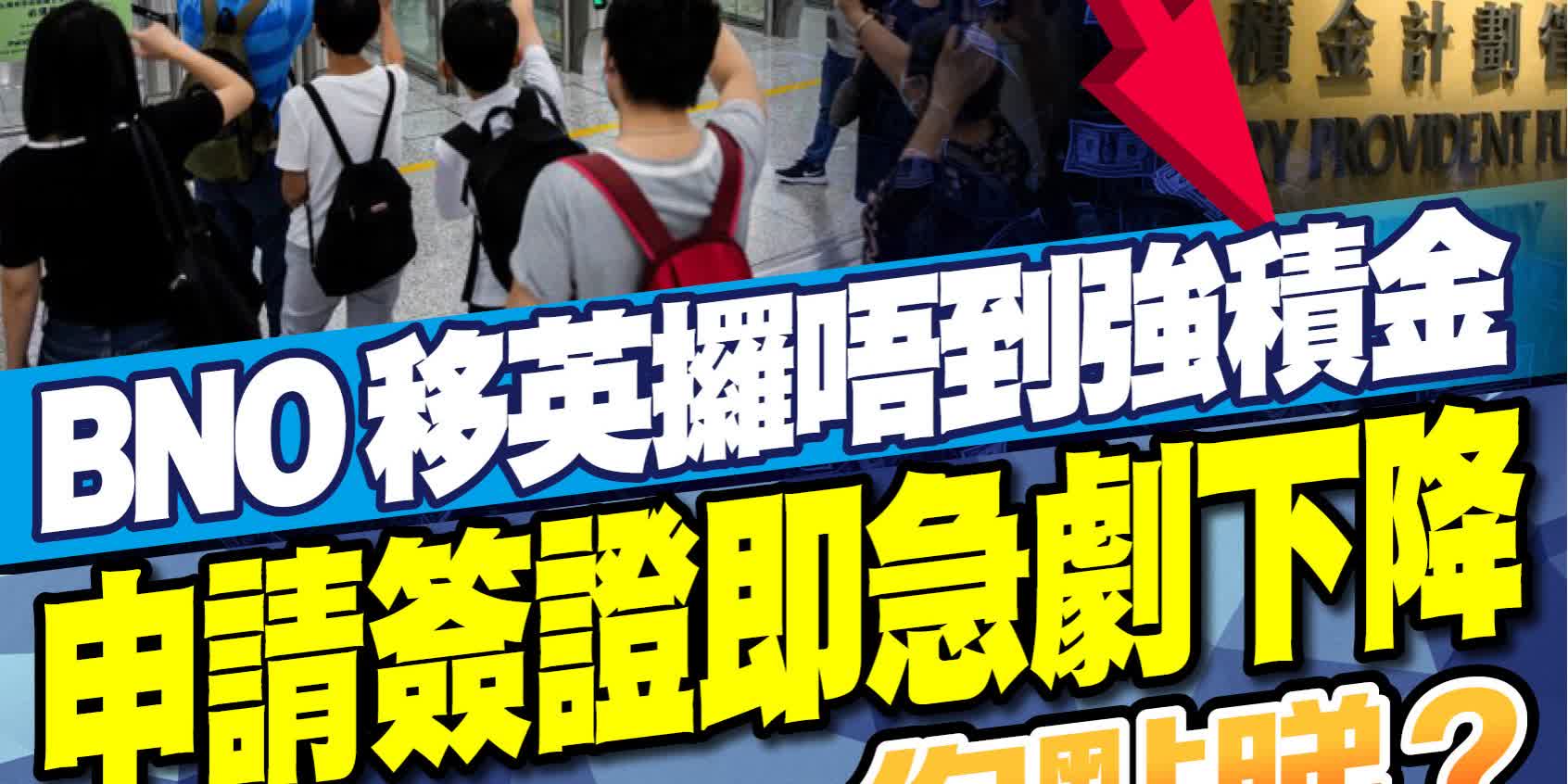 BNO移英攞唔到強積金　申請簽證即急劇下降　你點睇？
