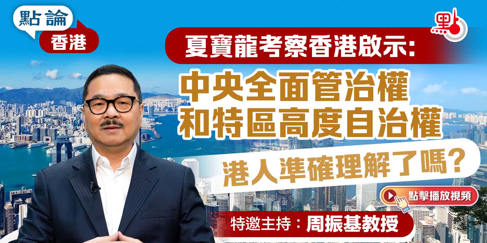 點論香港 | 夏寶龍考察香港啟示：中央全面管治權和特區高度自治權　港人準確理解了嗎？ | 特邀主持：周振基教授