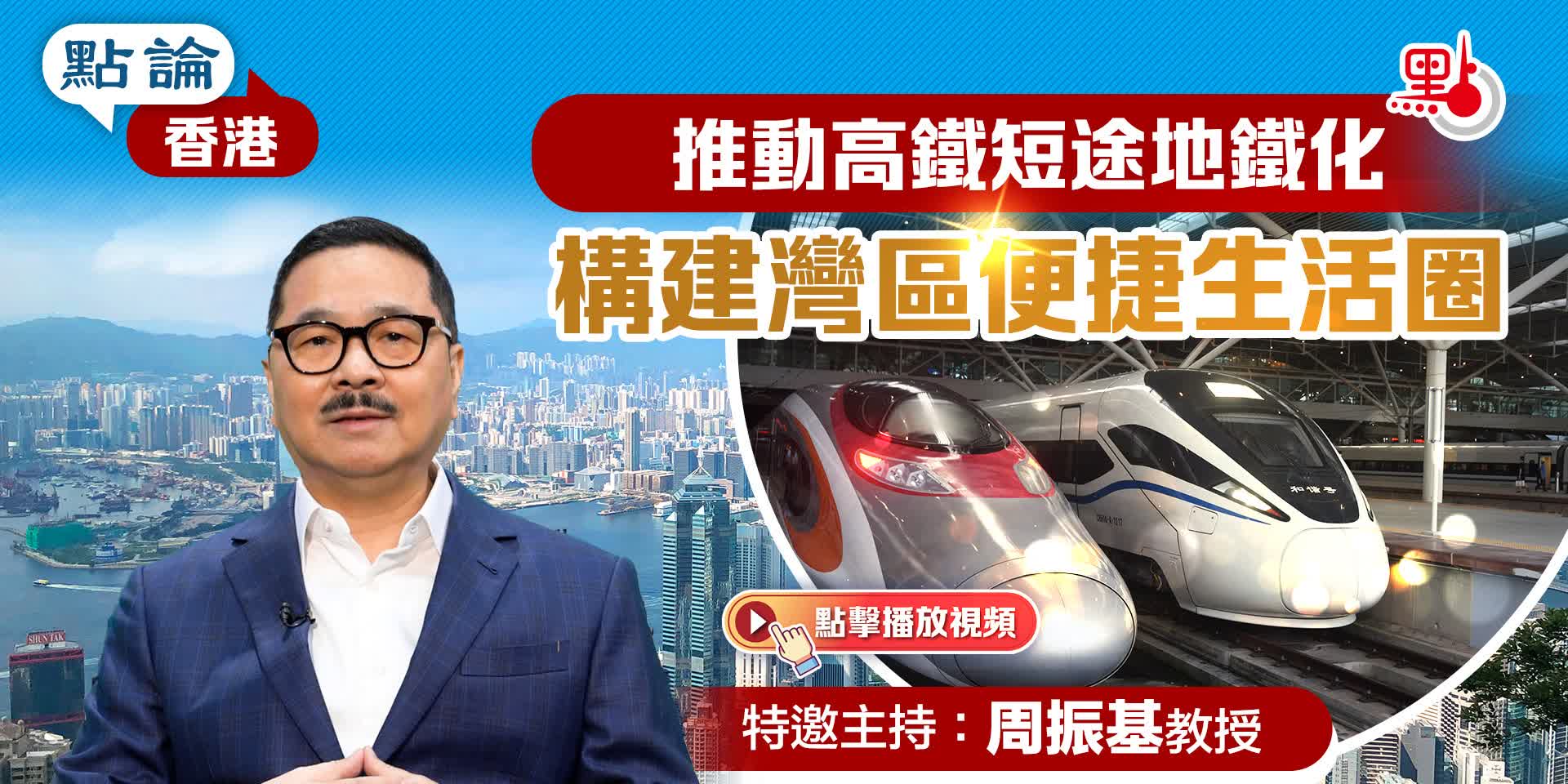 點論香港 | 推動高鐵短途地鐵化  構建灣區便捷生活圈 | 特邀主持：周振基教授