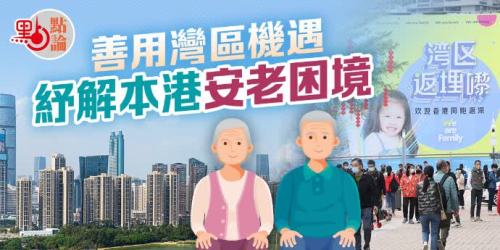 點論｜善用灣區機遇　紓解本港安老困境