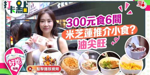300元食6間米芝蓮推介小食？ 打卡點之油尖旺「平靚正」覓食大攻略！【打卡點Ep61】