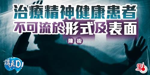 講真D｜治療精神健康患者　不可流於形式及表面