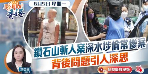 點觀香港｜鑽石山斬人案深水埗倫常慘案　背後問題引人深思