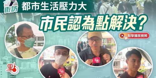 （有片）街訪｜香港生活壓力大　市民點睇？