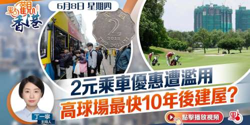 點觀香港｜2元乘車優惠遭濫用 　高球場最快10年後建屋？