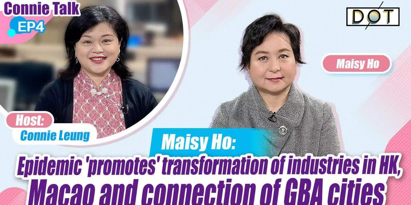 Connie Talk EP4 | Maisy Ho: Epidemic 'promotes' transformation of industries in HK, Macao and connection of GBA cities