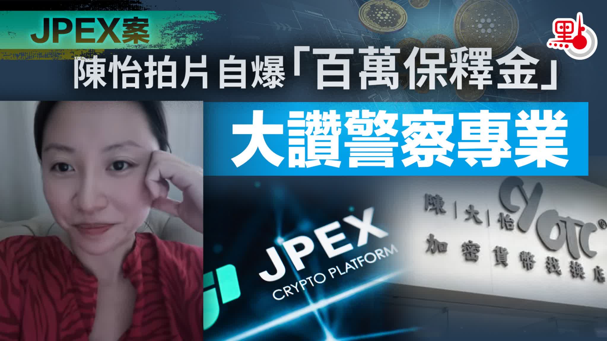 JPEX案｜陳怡拍片自爆「百萬保釋金」 大讚警察專業- 港聞- 點新聞