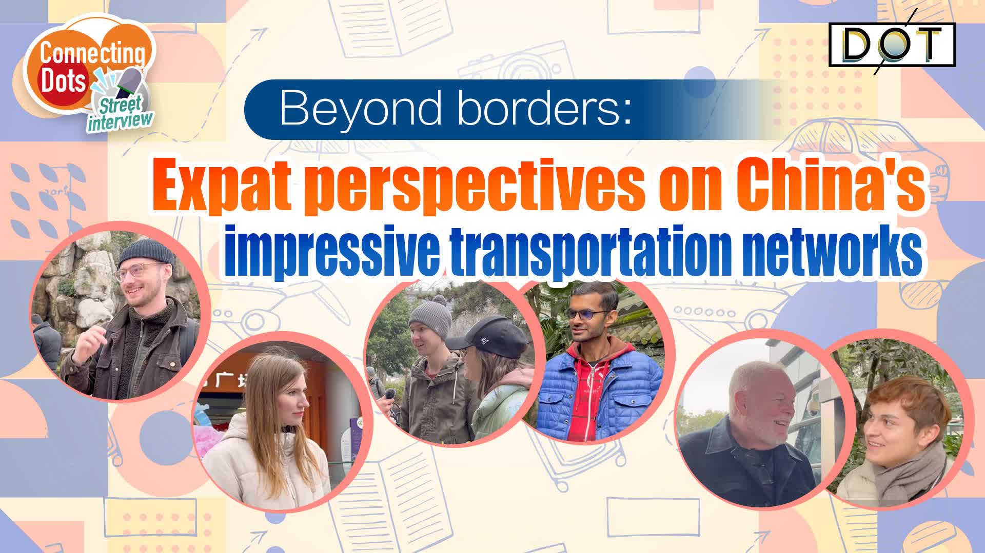 Connecting Dots | Beyond borders: Foreigners' perspectives on China's impressive transportation networks