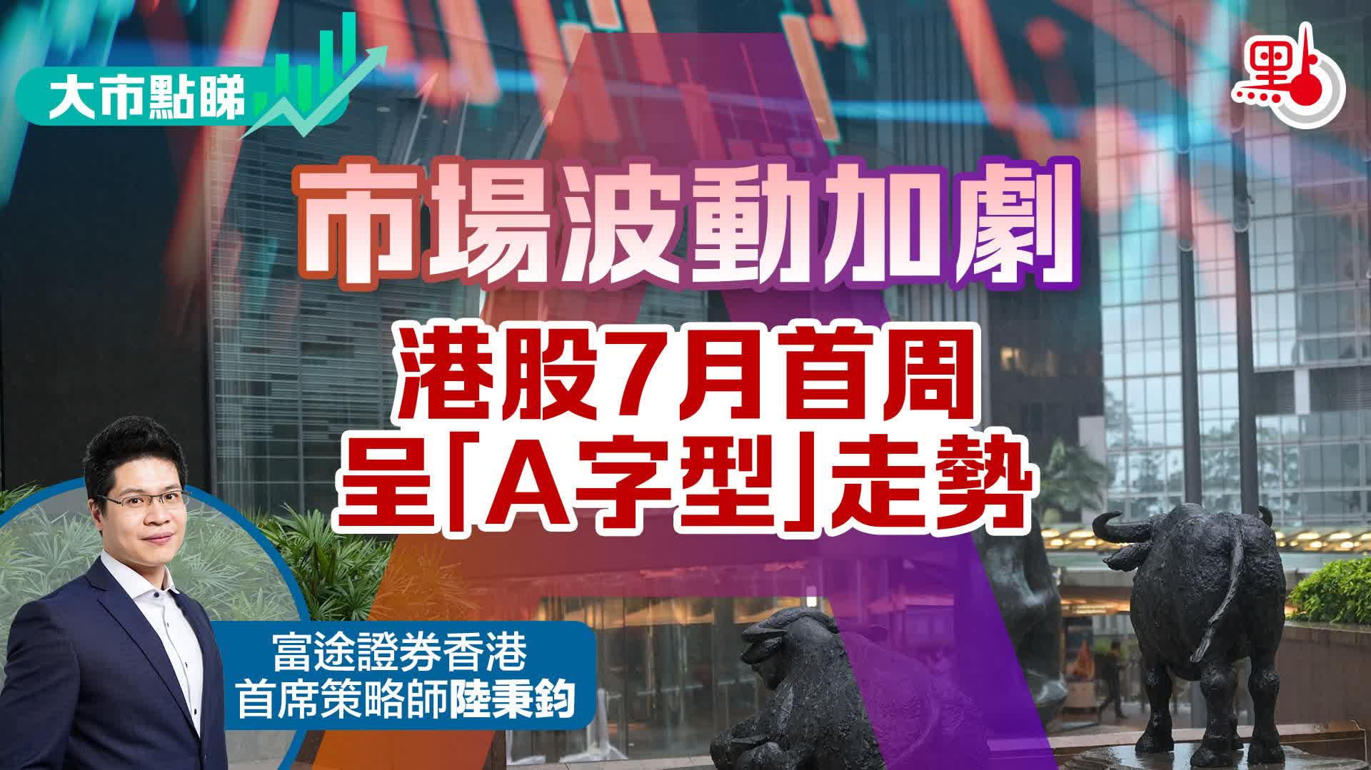 大市點睇｜市場波動加劇港股7月首周呈「A字型」走勢- 大市點睇- 點新聞