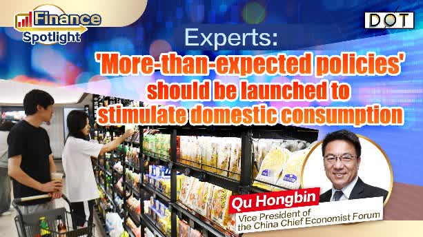 Finance Spotlight | Experts: 'More-than-expected policies' should be launched to stimulate domestic consumption