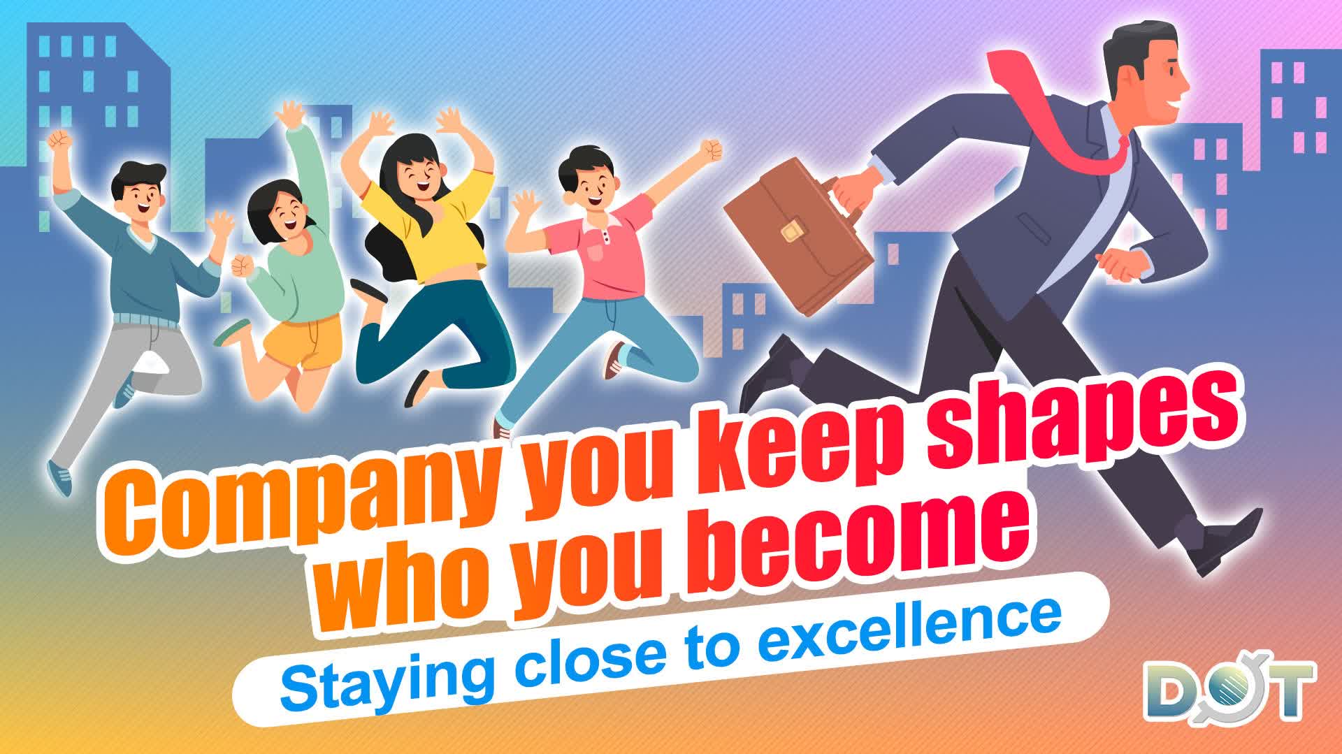 Company you keep shapes who you become | Staying close to excellence