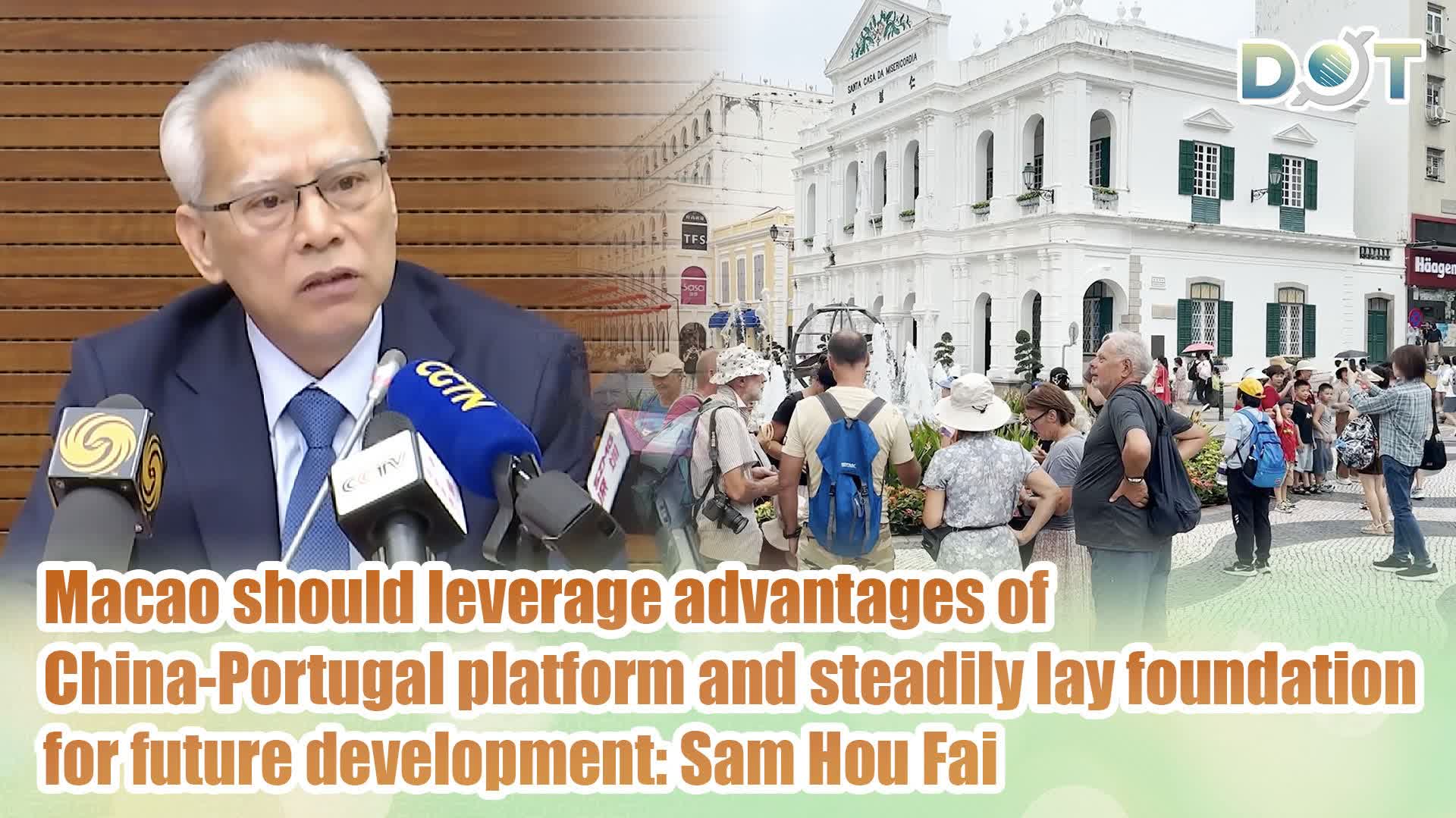 Macao should leverage advantages of China-Portugal platform and steadily lay foundation for future development: Sam Hou Fai