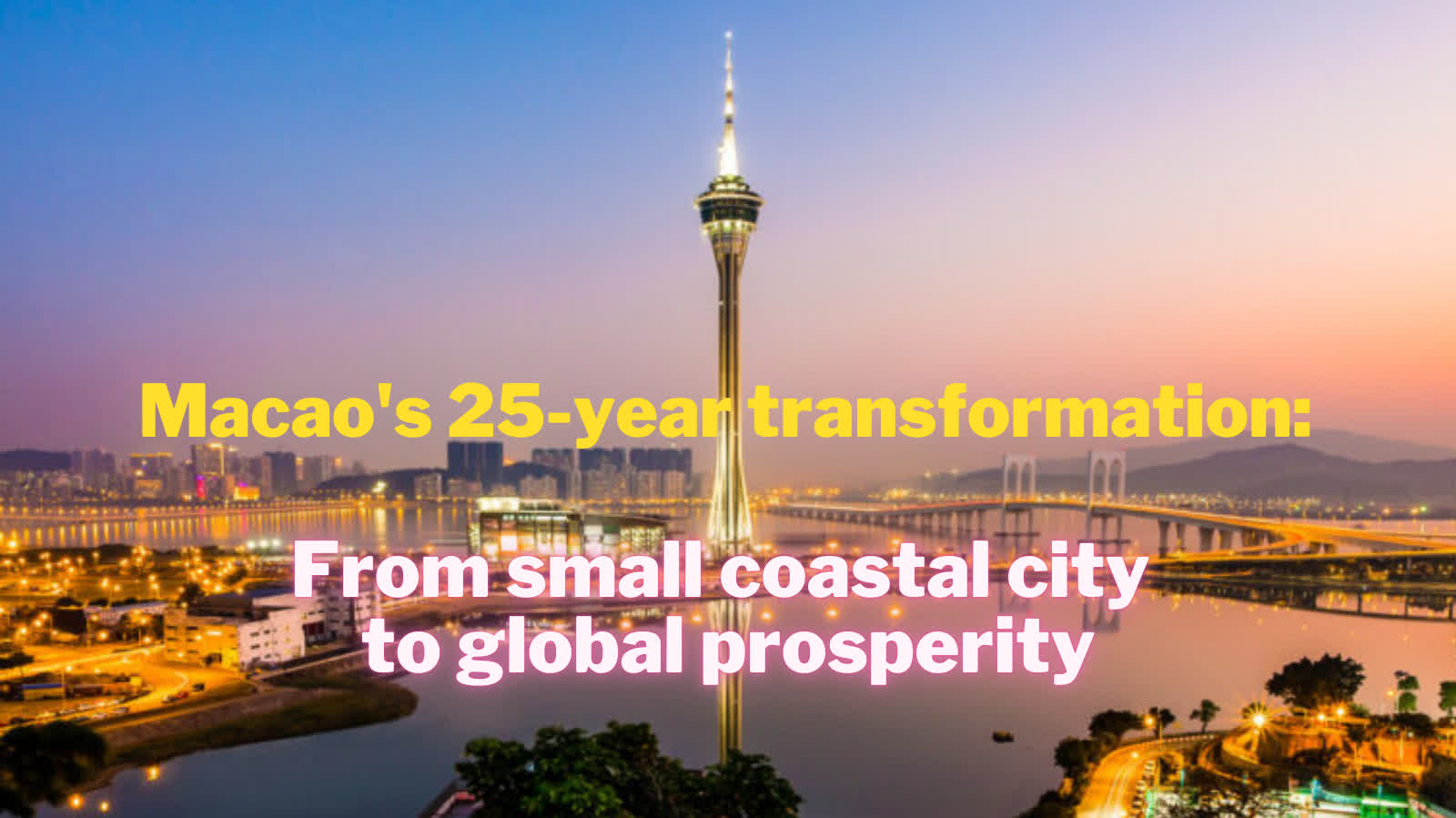 Macao's 25-year transformation: From small coastal city to global prosperity